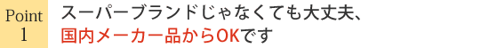 スーパーブランドじゃなくても大丈夫、国産メーカー品からOKです
