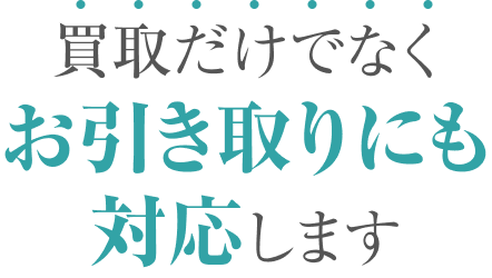 買取だけでなくお引き取りにも対応します