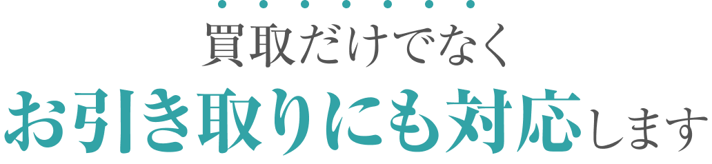 買取だけでなくお引き取りにも対応します