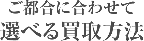 ご都合に合わせて選べる買取方法