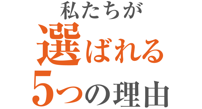 私たちが選ばれる5つの理由