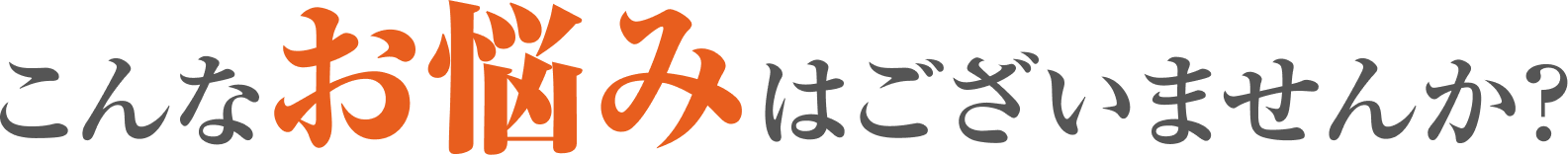こんなお悩みはございませんか？