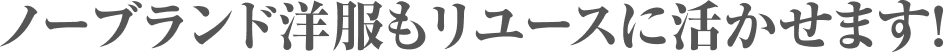 ノーブランド洋服もリユースに活かせます!