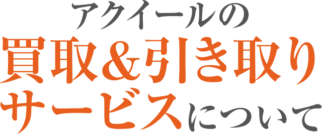 アクイールの買取&引き取りサービスについて