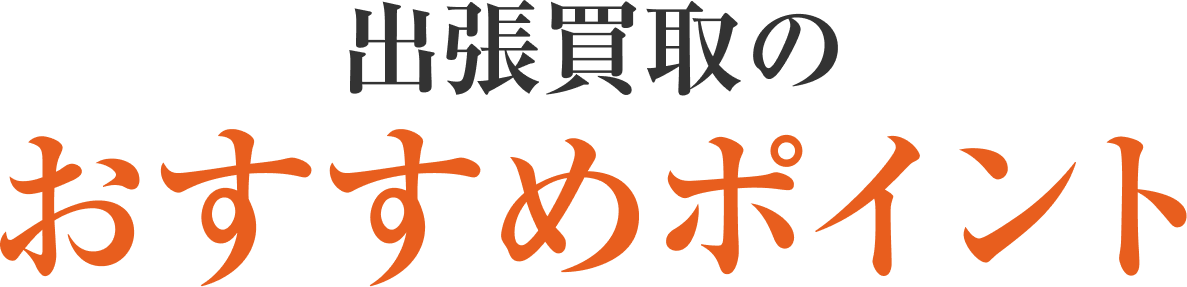 出張買取のおすすめポイント