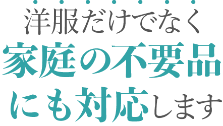 洋服だけでなく家庭の不要品にも対応します