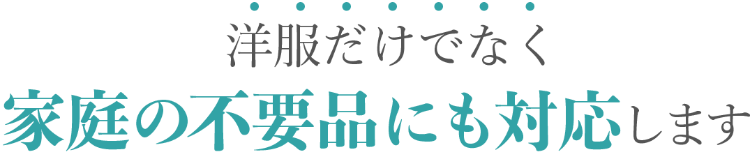 洋服だけでなく家庭の不要品にも対応します