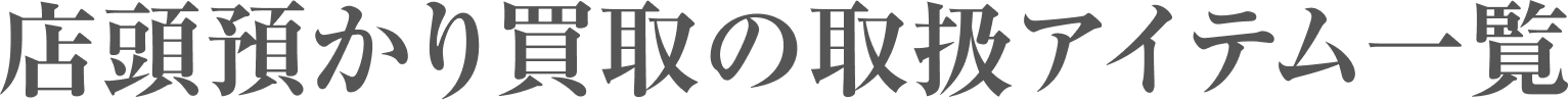 店頭預かり買取の取扱アイテム一覧