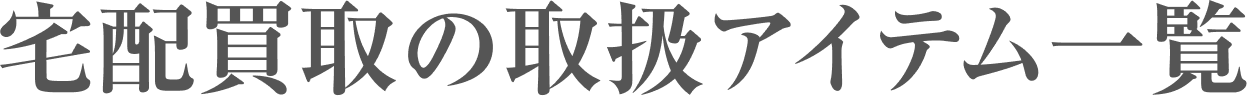 宅配買取の取扱アイテム一覧