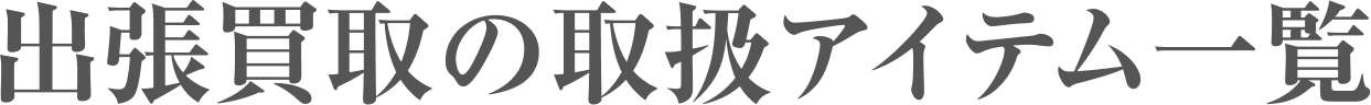 出張買取の取扱アイテム一覧