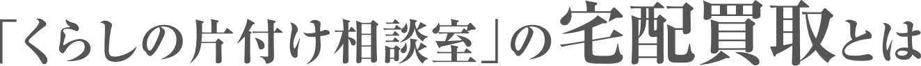 「くらしの片付け相談室」の宅配買取とは