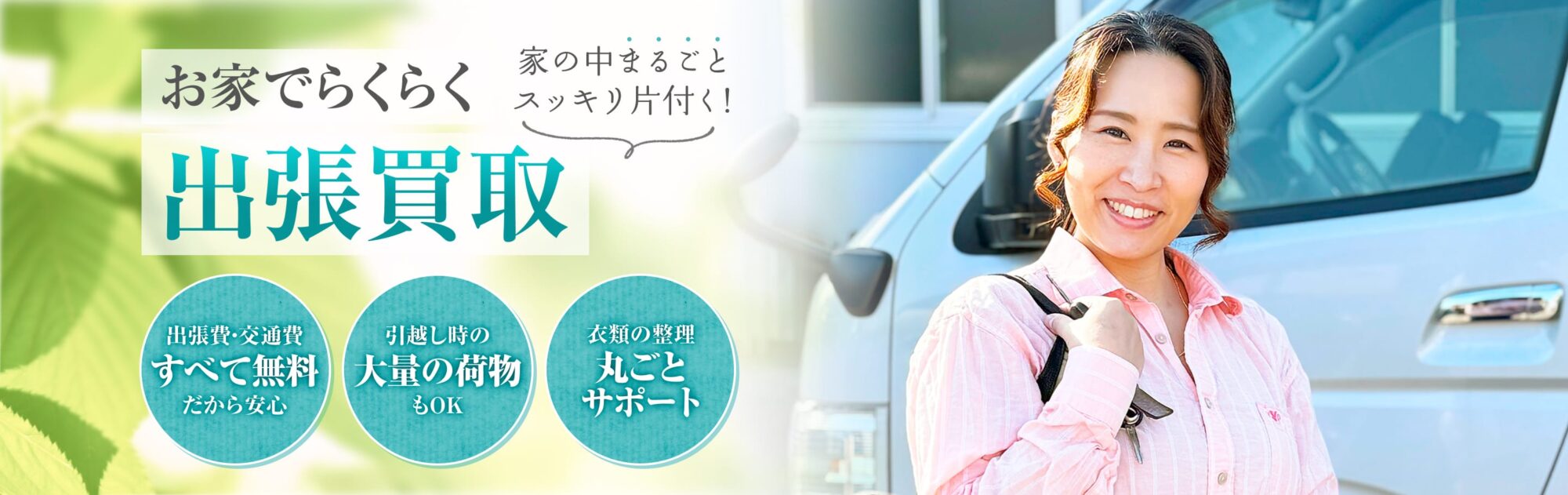 家の中まるごとスッキリ片付く!お家でらくらく出張買取。出張費・交通費すべて無料だから安心、引越し時の大量の荷物もOK、衣類の整理丸ごとサポート