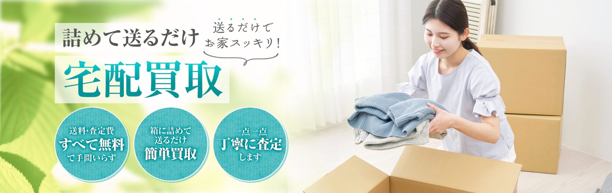 送るだけでお家スッキリ！詰めて送るだけ宅配買取！送料・査定費すべて無料で手間いらず。箱に詰めて送るだけ簡単買取。一点一点丁寧に査定します。