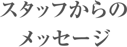 スタッフからのメッセージ